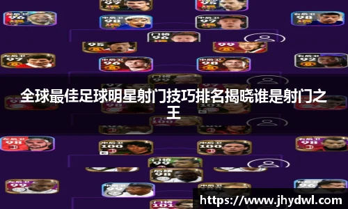 全球最佳足球明星射门技巧排名揭晓谁是射门之王