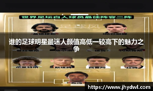 谁的足球明星最迷人颜值高低一较高下的魅力之争