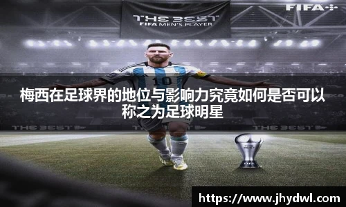 梅西在足球界的地位与影响力究竟如何是否可以称之为足球明星
